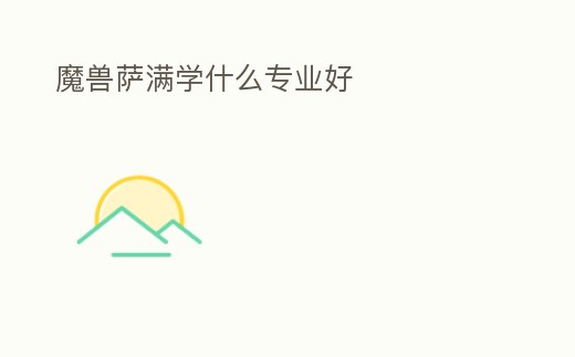 魔獸薩滿學(xué)什么專業(yè)好