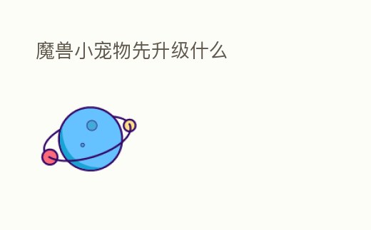 魔獸小寵物先升級什么