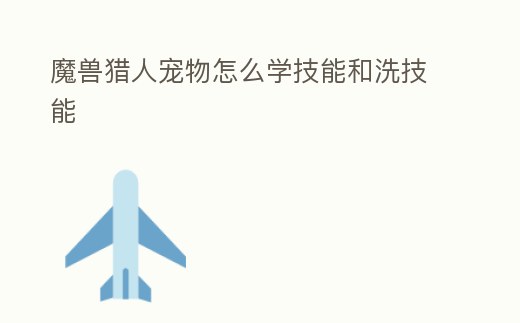 魔獸獵人寵物怎么學(xué)技能和洗技能