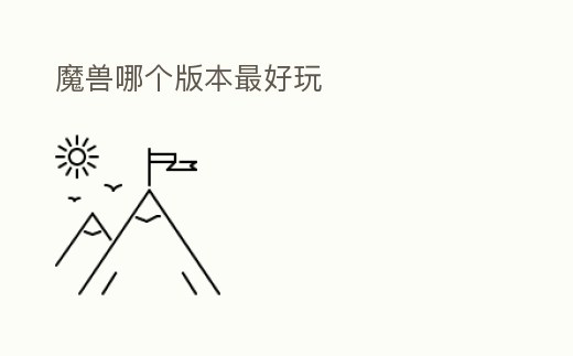 魔獸哪個版本最好玩