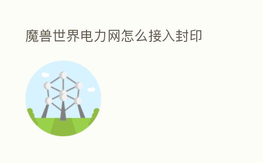 魔獸世界電力網怎么接入封印