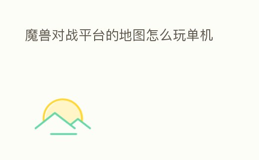 魔獸對戰(zhàn)平臺的地圖怎么玩單機