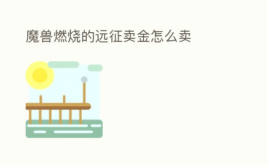 魔獸燃燒的遠(yuǎn)征賣金怎么賣