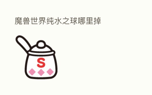 魔獸世界純水之球哪里掉