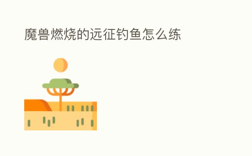 魔獸燃燒的遠征釣魚怎么練