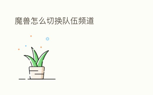 魔獸怎么切換隊伍頻道