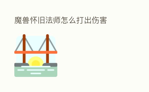 魔獸懷舊法師怎么打出傷害