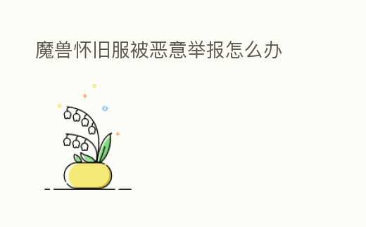 魔獸懷舊服被惡意舉報怎么辦