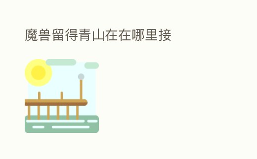 魔獸留得青山在在哪里接