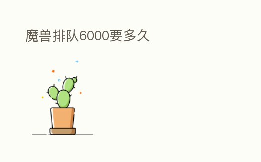魔獸排隊(duì)6000要多久