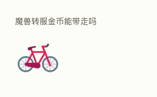 魔獸轉服金幣能帶走嗎