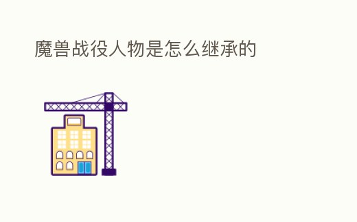 魔獸戰(zhàn)役人物是怎么繼承的