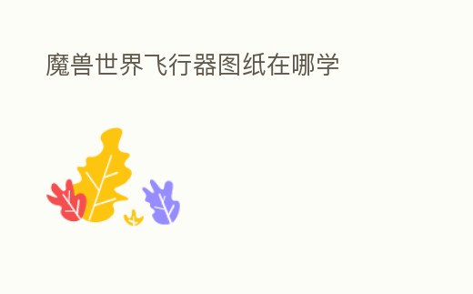 魔獸世界飛行器圖紙在哪學