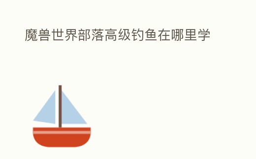 魔獸世界部落高級釣魚在哪里學