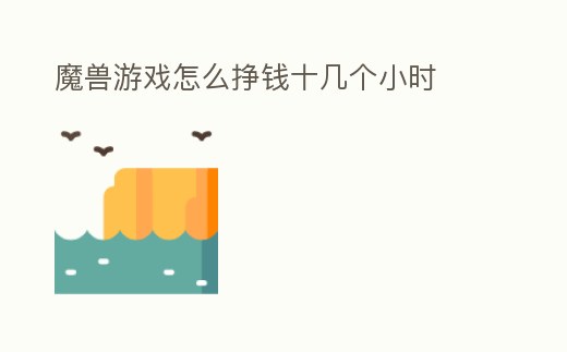 魔獸游戲怎么掙錢十幾個小時