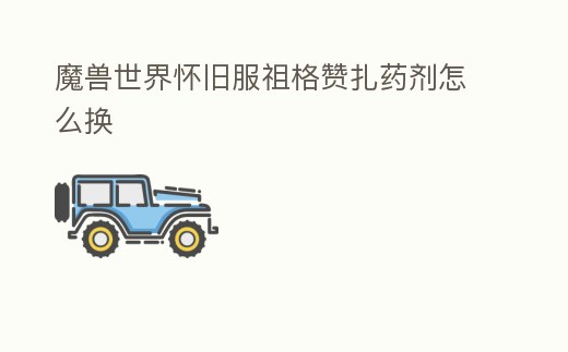 魔獸世界懷舊服祖格贊扎藥劑怎么換