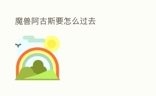 魔獸阿古斯要怎么過去
