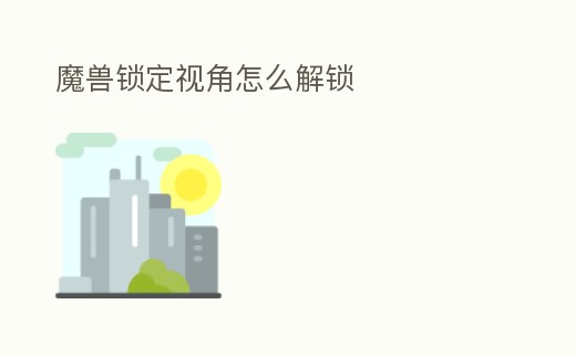 魔獸鎖定視角怎么解鎖