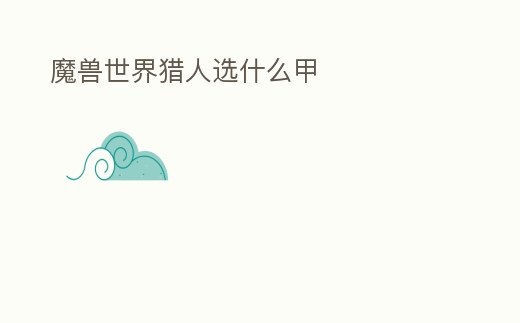 魔獸世界獵人選什么甲