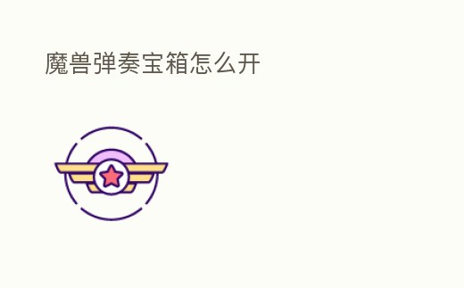 魔獸彈奏寶箱怎么開