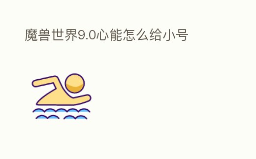 魔獸世界9.0心能怎么給小號