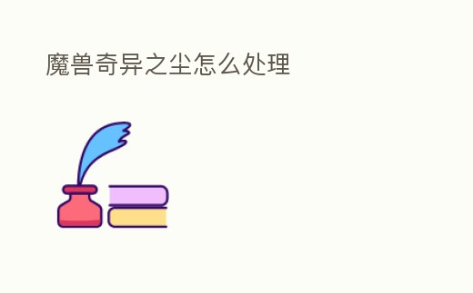 魔獸奇異之塵怎么處理
