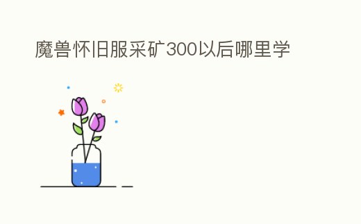 魔獸懷舊服采礦300以后哪里學