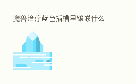 魔獸治療藍色插槽里鑲嵌什么