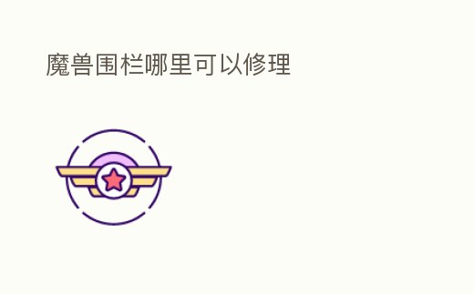 魔獸圍欄哪里可以修理