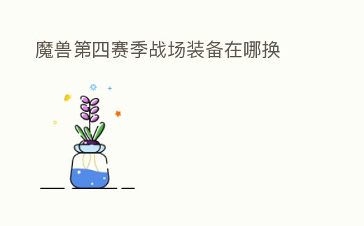 魔獸第四賽季戰場裝備在哪換