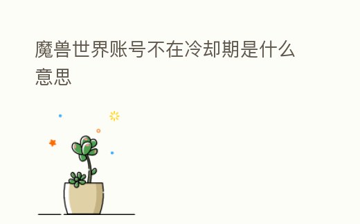 魔獸世界賬號(hào)不在冷卻期是什么意思