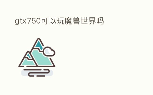 gtx750可以玩魔獸世界嗎