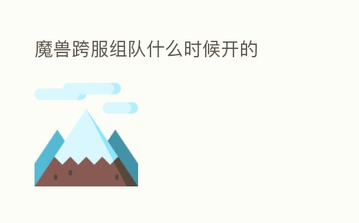 魔獸跨服組隊什么時候開的