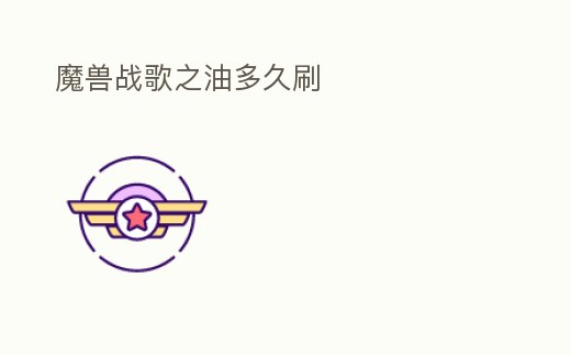 魔獸戰歌之油多久刷