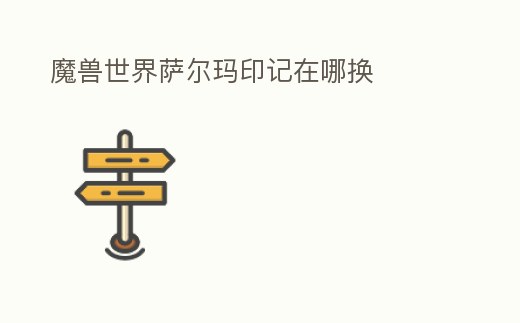 魔獸世界薩爾瑪印記在哪換