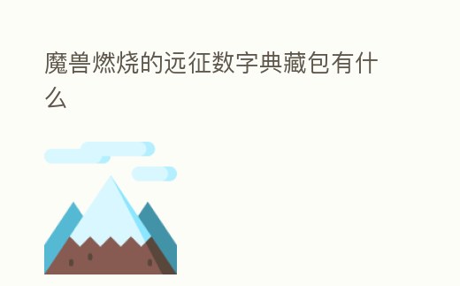 魔獸燃燒的遠征數(shù)字典藏包有什么