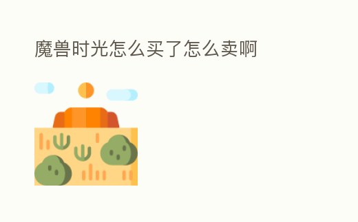 魔獸時光怎么買了怎么賣啊
