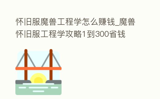 懷舊服魔獸工程學怎么賺錢_魔獸懷舊服工程學攻略1到300省錢