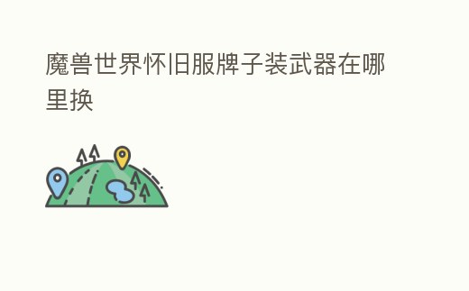 魔獸世界懷舊服牌子裝武器在哪里換