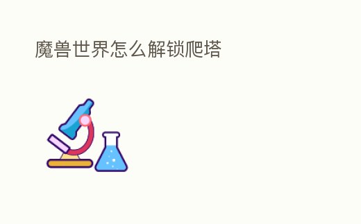 魔獸世界怎么解鎖爬塔