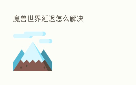 魔獸世界延遲怎么解決