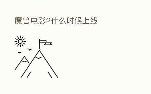 魔獸電影2什么時候上線