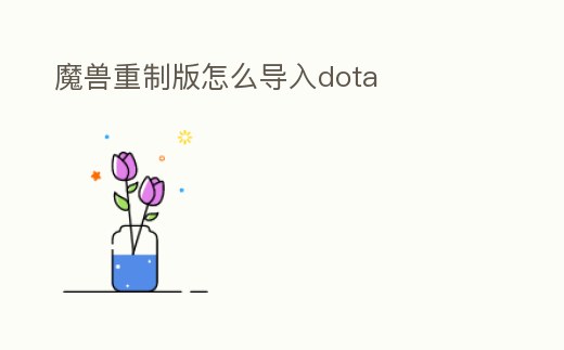 魔獸重制版怎么導入dota