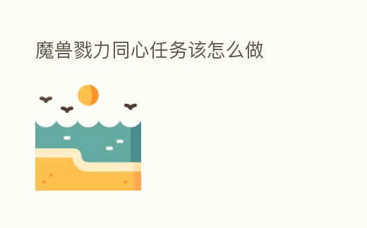 魔獸戮力同心任務該怎么做
