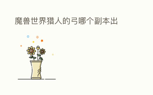 魔獸世界獵人的弓哪個副本出