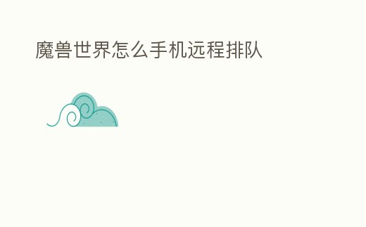 魔獸世界怎么手機遠程排隊
