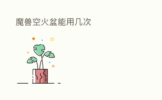 魔獸空火盆能用幾次