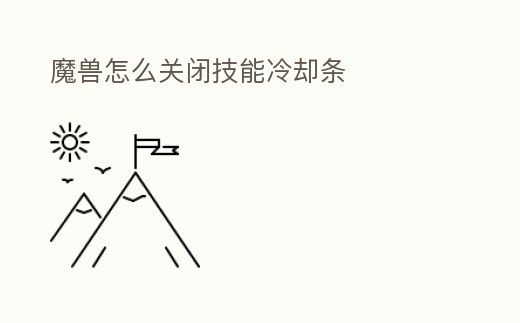 魔獸怎么關閉技能冷卻條