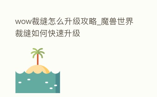 wow裁縫怎么升級攻略_魔獸世界裁縫如何快速升級