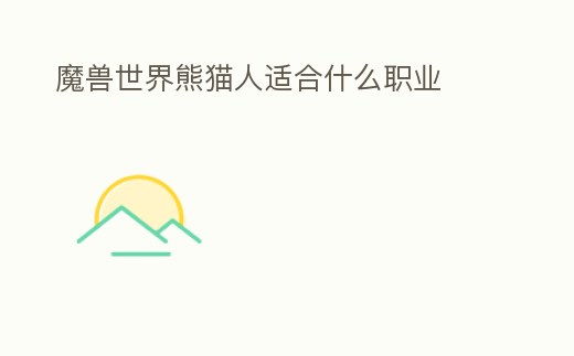 魔獸世界熊貓人適合什么職業(yè)